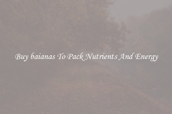 Buy baianas To Pack Nutrients And Energy