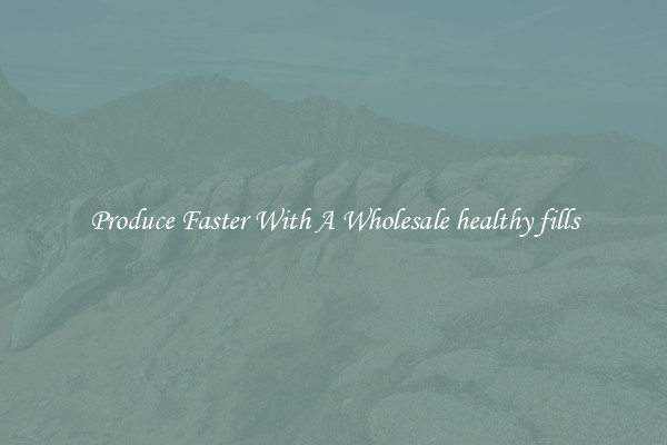 Produce Faster With A Wholesale healthy fills
