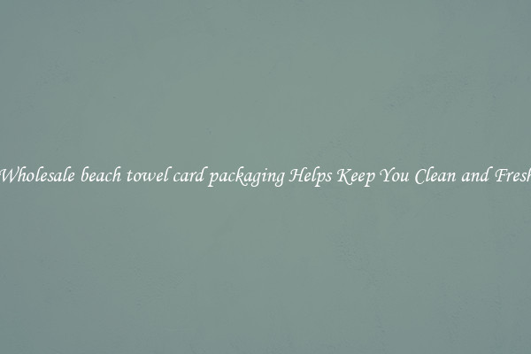 Wholesale beach towel card packaging Helps Keep You Clean and Fresh