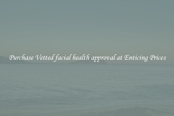 Purchase Vetted facial health approval at Enticing Prices
