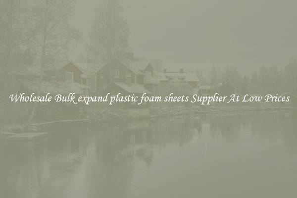 Wholesale Bulk expand plastic foam sheets Supplier At Low Prices