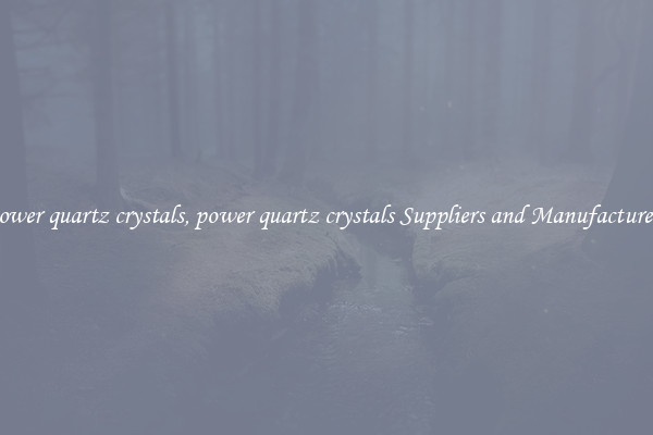 power quartz crystals, power quartz crystals Suppliers and Manufacturers
