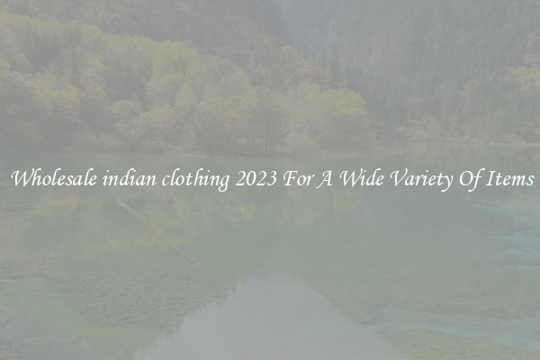 Wholesale indian clothing 2023 For A Wide Variety Of Items