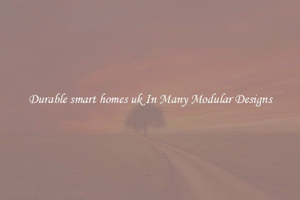 Durable smart homes uk In Many Modular Designs