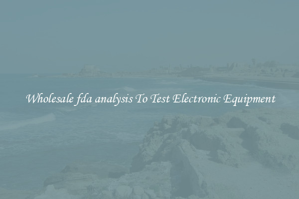 Wholesale fda analysis To Test Electronic Equipment