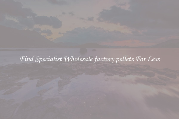  Find Specialist Wholesale factory pellets For Less 