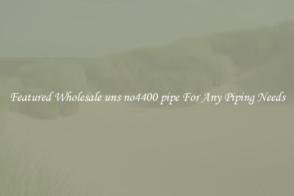 Featured Wholesale uns no4400 pipe For Any Piping Needs