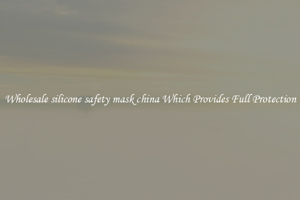 Wholesale silicone safety mask china Which Provides Full Protection