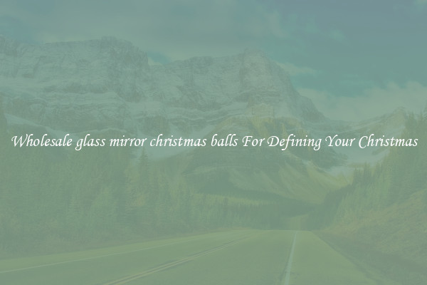 Wholesale glass mirror christmas balls For Defining Your Christmas