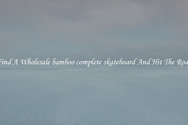 Find A Wholesale bamboo complete skateboard And Hit The Road