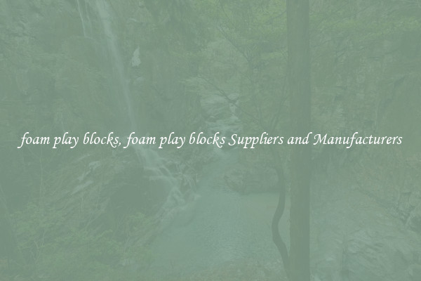foam play blocks, foam play blocks Suppliers and Manufacturers