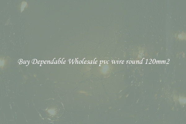 Buy Dependable Wholesale pvc wire round 120mm2