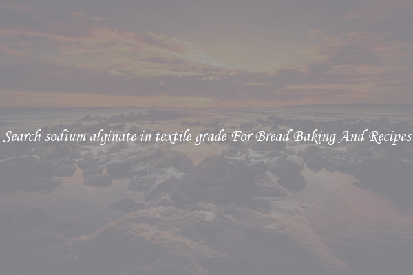 Search sodium alginate in textile grade For Bread Baking And Recipes