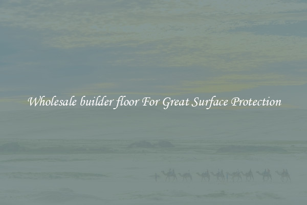 Wholesale builder floor For Great Surface Protection