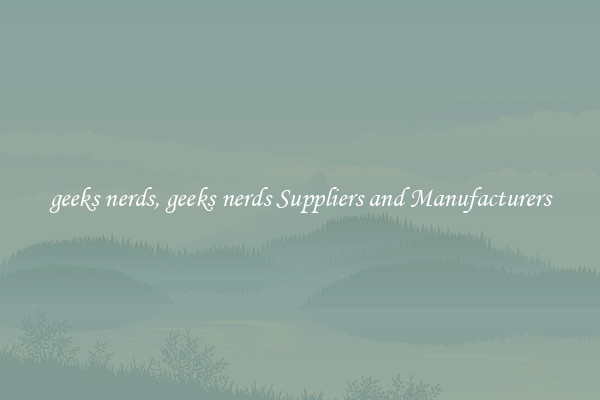geeks nerds, geeks nerds Suppliers and Manufacturers