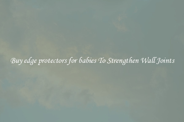 Buy edge protectors for babies To Strengthen Wall Joints