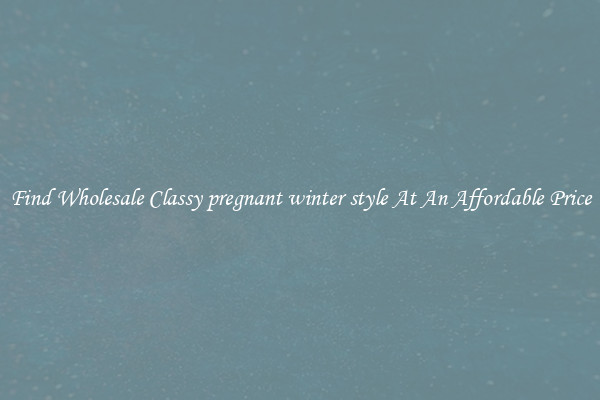 Find Wholesale Classy pregnant winter style At An Affordable Price