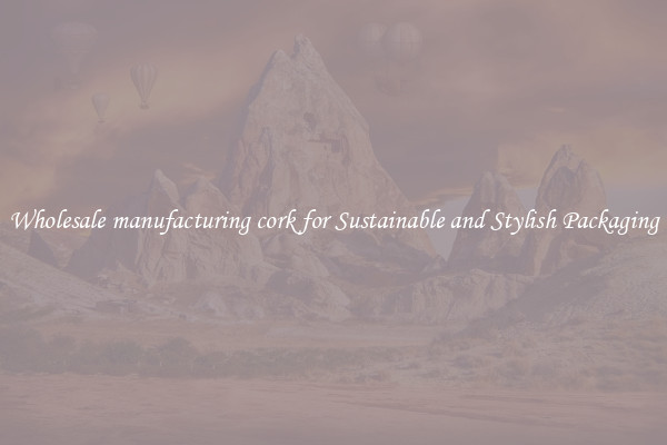 Wholesale manufacturing cork for Sustainable and Stylish Packaging