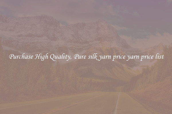Purchase High Quality, Pure silk yarn price yarn price list