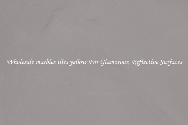 Wholesale marbles tiles yellow For Glamorous, Reflective Surfaces