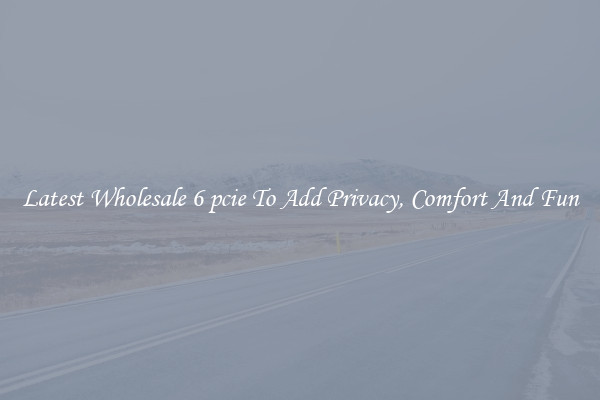 Latest Wholesale 6 pcie To Add Privacy, Comfort And Fun