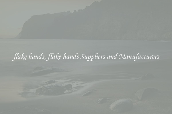 flake hands, flake hands Suppliers and Manufacturers