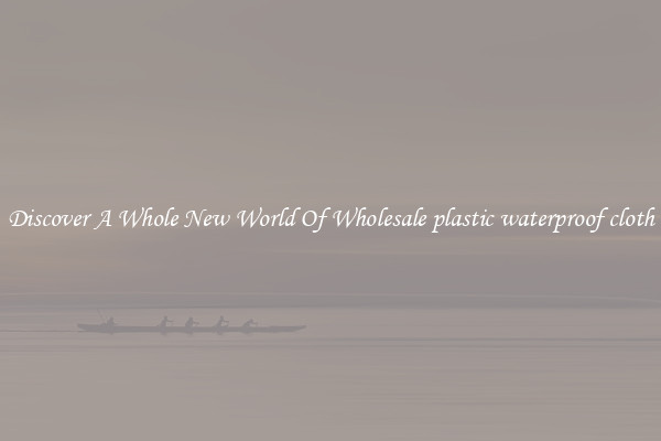 Discover A Whole New World Of Wholesale plastic waterproof cloth