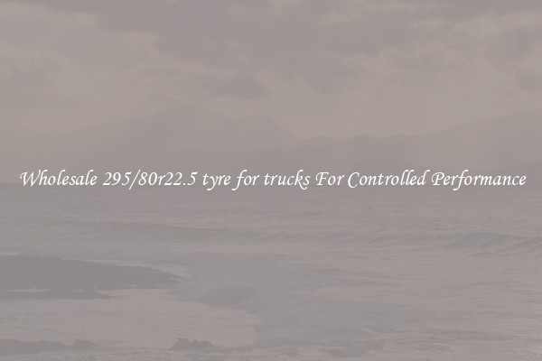 Wholesale 295/80r22.5 tyre for trucks For Controlled Performance