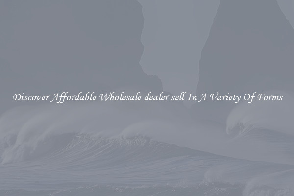 Discover Affordable Wholesale dealer sell In A Variety Of Forms