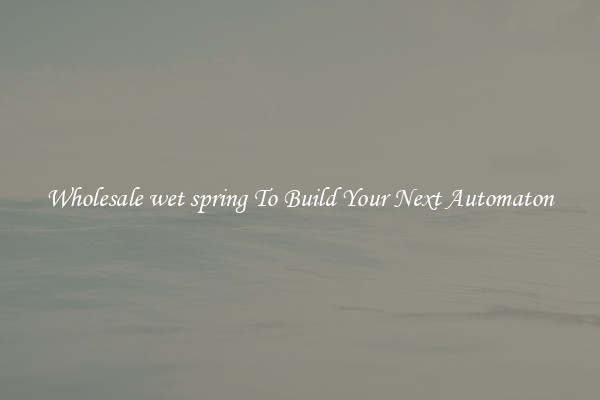Wholesale wet spring To Build Your Next Automaton