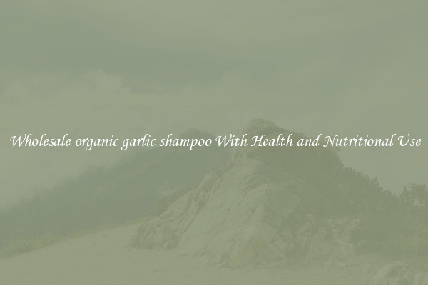 Wholesale organic garlic shampoo With Health and Nutritional Use