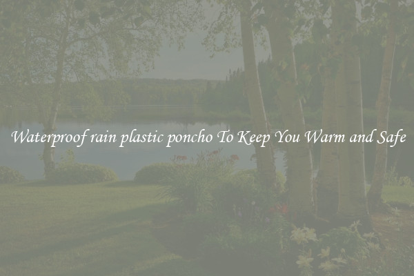 Waterproof rain plastic poncho To Keep You Warm and Safe