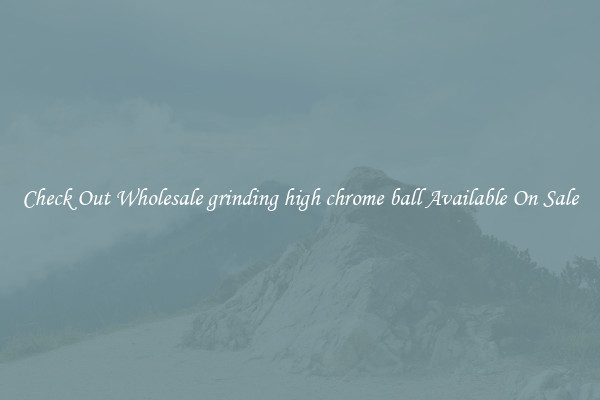 Check Out Wholesale grinding high chrome ball Available On Sale