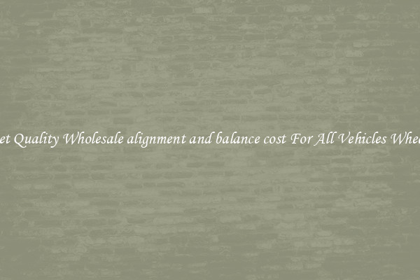 Get Quality Wholesale alignment and balance cost For All Vehicles Wheels