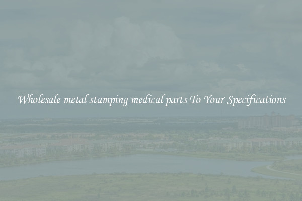 Wholesale metal stamping medical parts To Your Specifications