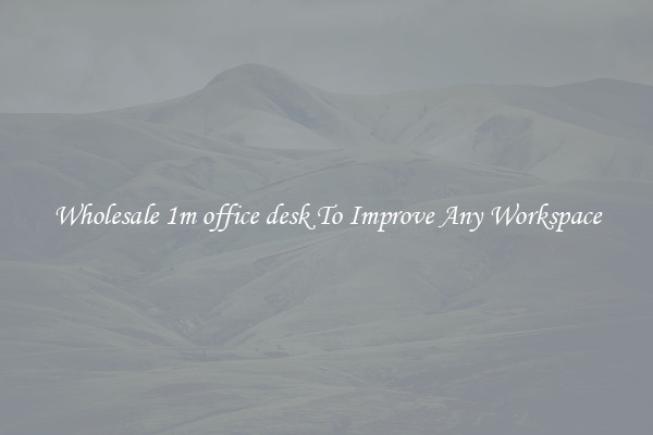 Wholesale 1m office desk To Improve Any Workspace