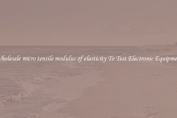 Wholesale micro tensile modulus of elasticity To Test Electronic Equipment