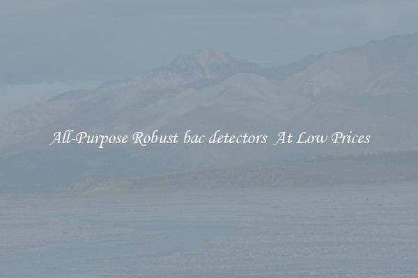 All-Purpose Robust bac detectors  At Low Prices