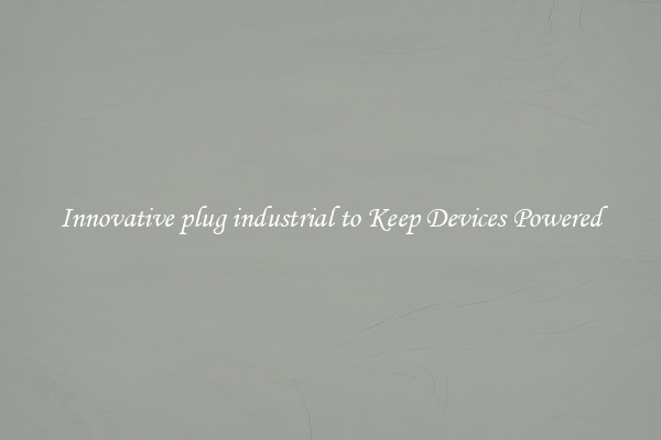 Innovative plug industrial to Keep Devices Powered