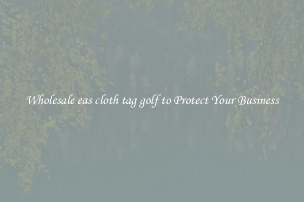 Wholesale eas cloth tag golf to Protect Your Business