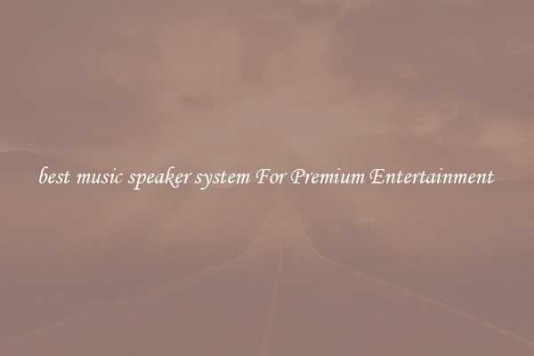 best music speaker system For Premium Entertainment 