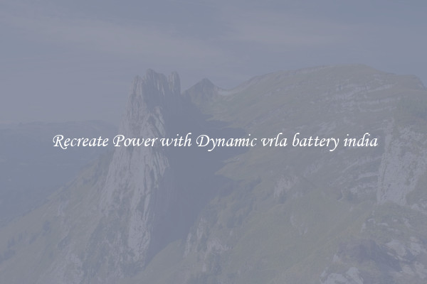 Recreate Power with Dynamic vrla battery india