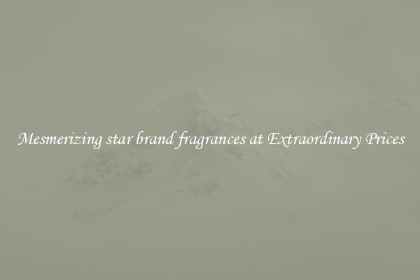 Mesmerizing star brand fragrances at Extraordinary Prices