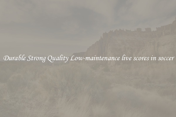 Durable Strong Quality Low-maintenance live scores in soccer