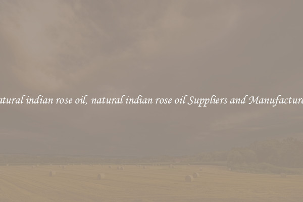 natural indian rose oil, natural indian rose oil Suppliers and Manufacturers