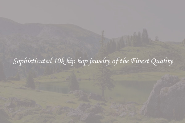 Sophisticated 10k hip hop jewelry of the Finest Quality