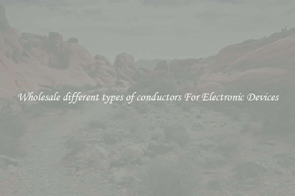Wholesale different types of conductors For Electronic Devices