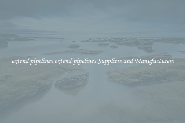 extend pipelines extend pipelines Suppliers and Manufacturers