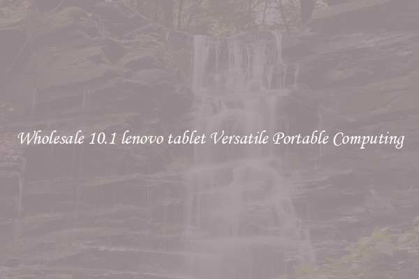 Wholesale 10.1 lenovo tablet Versatile Portable Computing