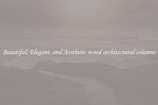 Beautiful, Elegant, and Aesthetic wood architectural columns